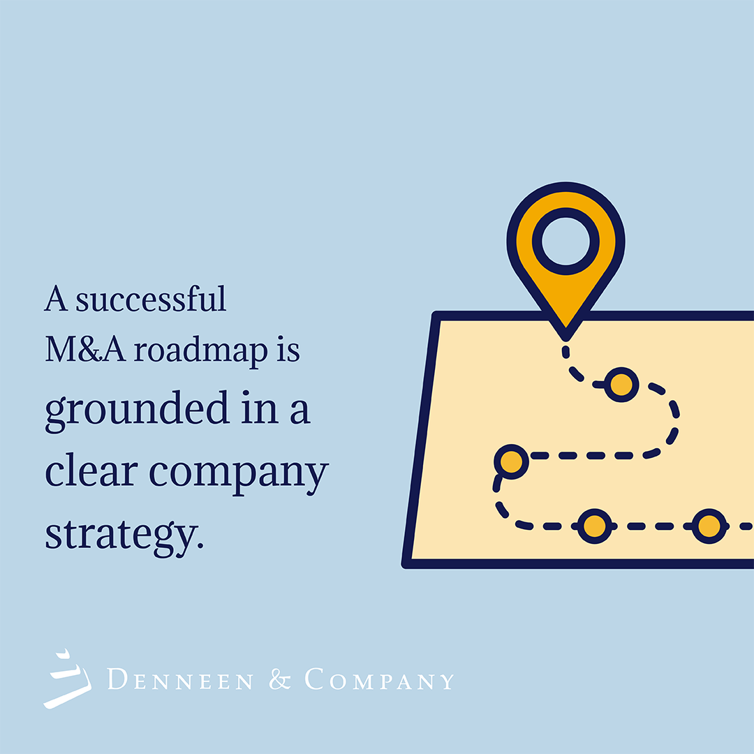 A clear company strategy that is aligned with the original investment thesis should drive development of an M+A roadmap that provides clear prioritization of where to focus and growing inorganically.