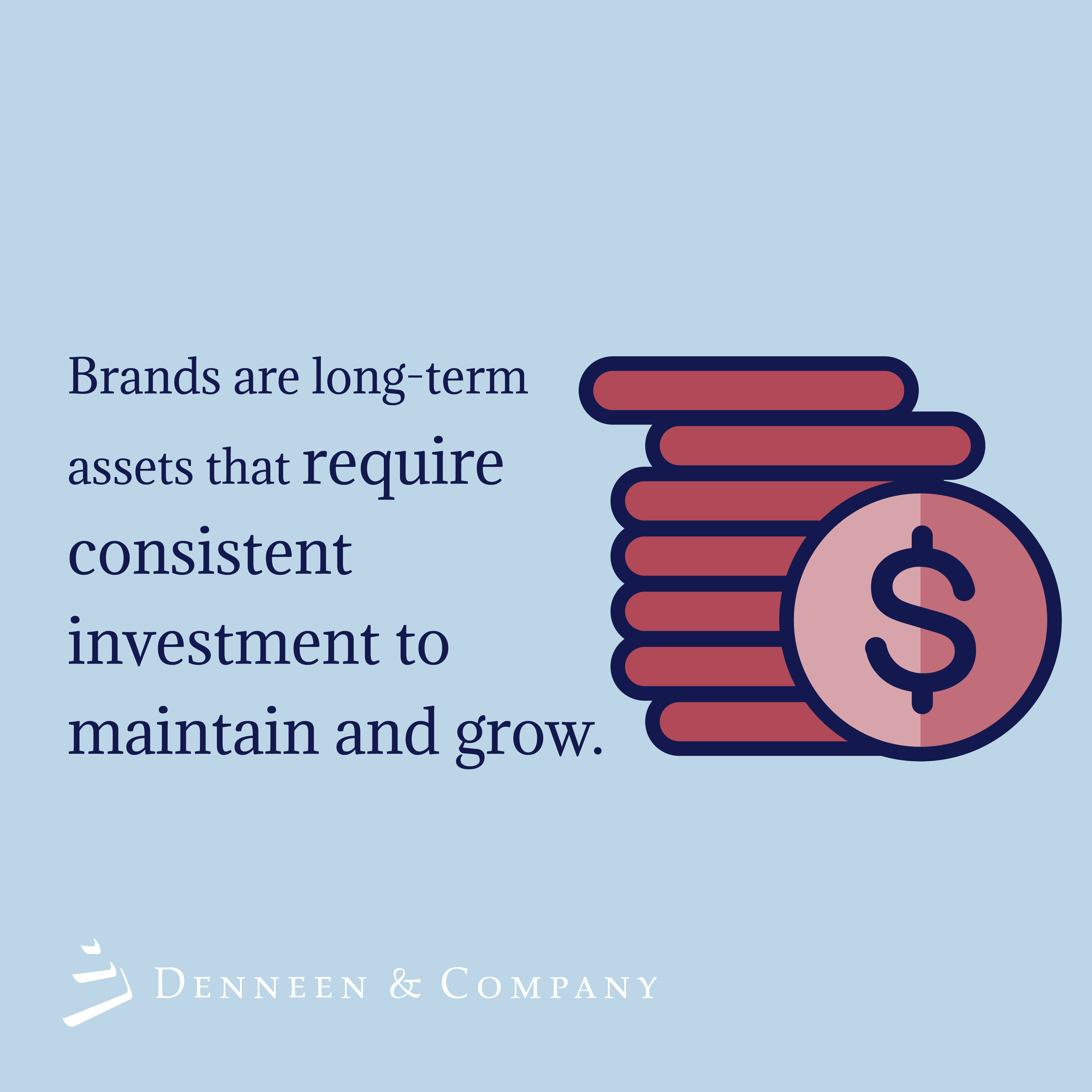 Brands are quantifiable assets, the value of which is built over time; neglecting and/or under-investing in brands will likely result in a devaluation of the brand, while consistent investment and brand-building efforts will increase brand value and resiliency